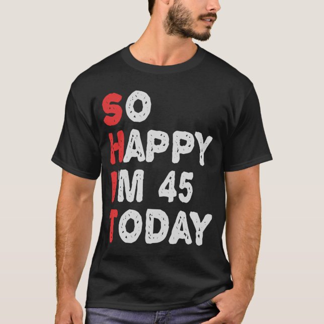 So happy I'm 45th Today Funny Birthday Gift Idea T-Shirt (Front)