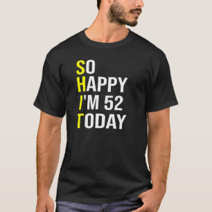 So Happy I'm 52 Today Fifty Two Years Old 52nd Bir T-Shirt
