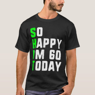 So Happy Im 60 Today 60th Birthday Years Old Funny T-Shirt