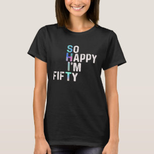 So Happy I'm Fifty Today Fun 50th B day Joke Humou T-Shirt
