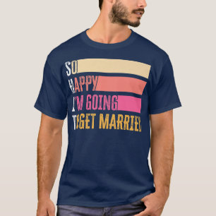 So Happy I'm Going To Get Married For Bride Groom  T-Shirt