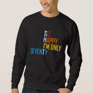 So Happy I'm Seventy Gag 70 Year Old Funny 70th Bi Sweatshirt