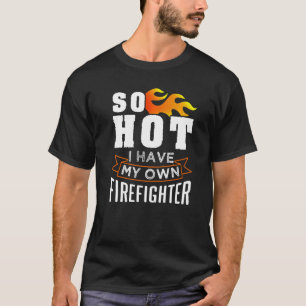 So Hot I Have My Own Firefighter T-Shirt