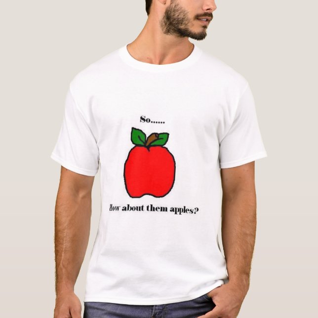 So...How about them apples? T-Shirt (Front)