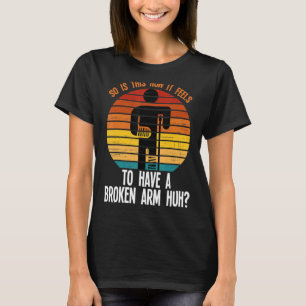 so is this how it broken arm fractured break broke T-Shirt
