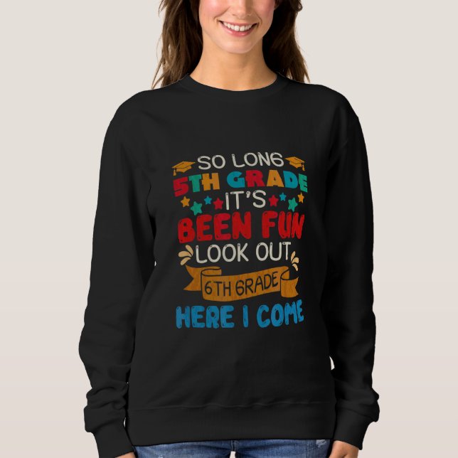 So Long 5th Grade It's Been Fun Look Out 6th Grade Sweatshirt (Front)