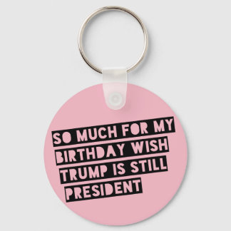 So Much for my Birthday Wish Trump is Still Pres. Keychain