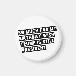 So Much for my Birthday Wish Trump is Still Pres. Magnet