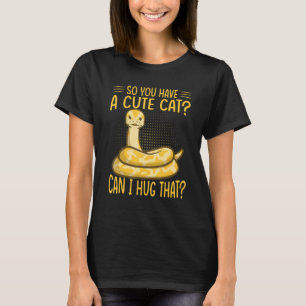 So You Have A Cute Cat Can I Hug That Ball Python T-Shirt
