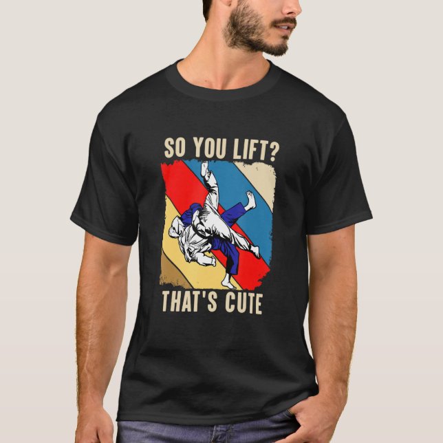 So You Lift  That S Cute  Judo T-Shirt (Front)