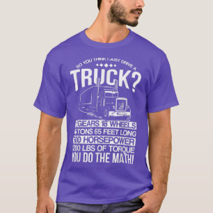 So you think that i just drive a truck  T-Shirt
