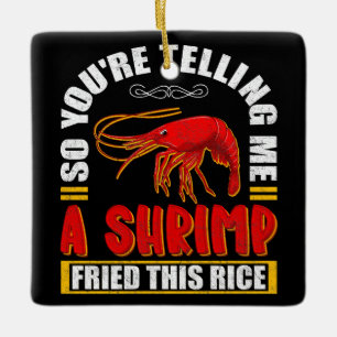 So You're Telling Me A Shrimp Fried This Rice Food Ceramic Ornament