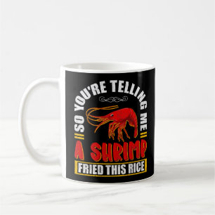 So You're Telling Me A Shrimp Fried This Rice Food Coffee Mug
