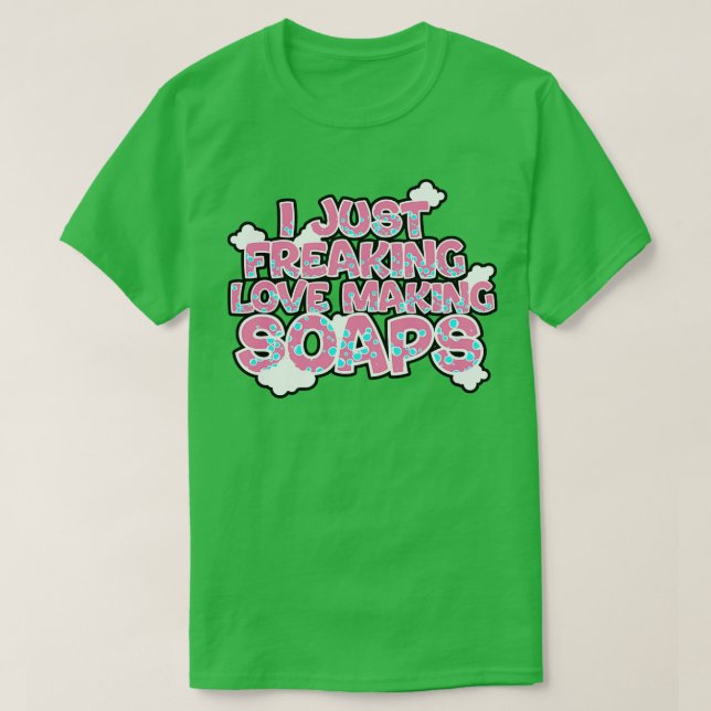 Soap Making I Just Freaking Love Making Soaps T-Shirt (Design Front)