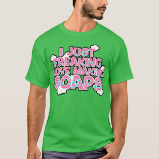 Soap Making I Just Freaking Love Making Soaps T-Shirt
