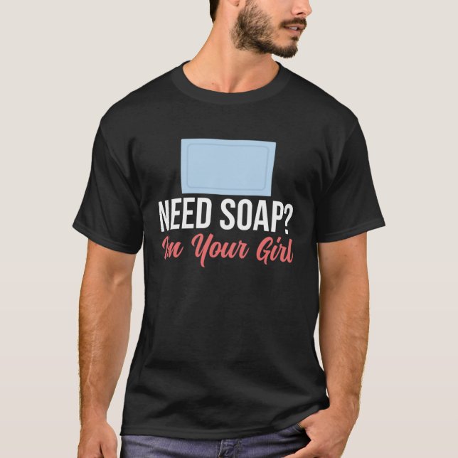 Soap Making Need Soap Im Your Girl Soap Maker Love T-Shirt (Front)