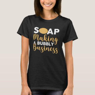 Soap Making Soap Making A Bubbly Business Soap Mak T-Shirt