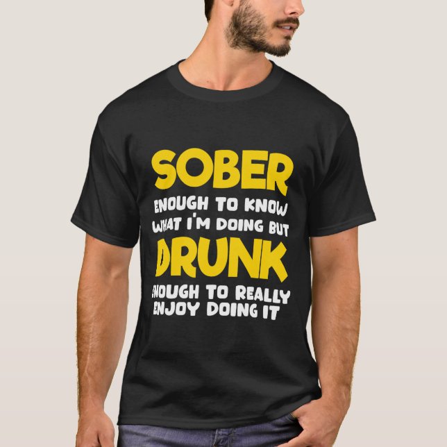 Sober Enough to Know What Im Doing T-Shirt (Front)