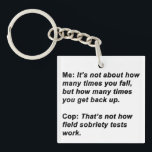 Sobriety Test Keychain<br><div class="desc">For the sarcasm lover in all of us.  Check out this witty “Me:  It’s Not About How Many Times You Fall,  But How Many Times You Get Back Up.  Cop:  That’s Not How Field Sobriety Tests Work.” design on apparel and gifts.</div>