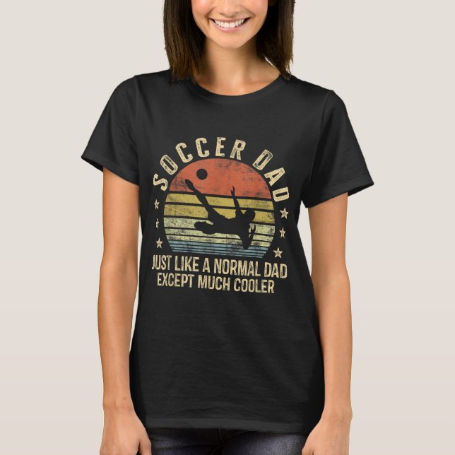 Soccer Dad Just Like A Normal Dad Except Much Cool T-Shirt (Front)