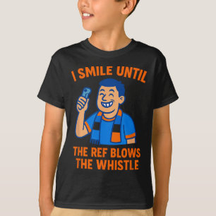 Soccer Fan I Smile Until Referee Blows Whistle  T-Shirt