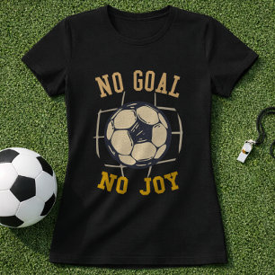 Soccer Goal Mood No Goal No Joy Quote T-Shirt