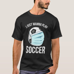 Soccer I Just Wanna Play Soccer Player T-Shirt