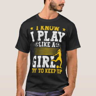 Soccer Mom Soccer I Know I Play Like A Girl T-Shirt