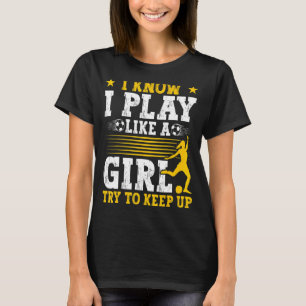 Soccer Mom Soccer   I Know I Play Like A Girl T-Shirt