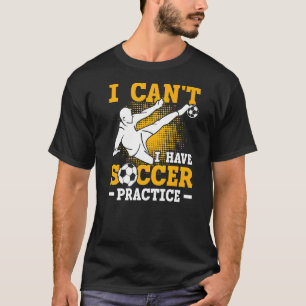 Soccer Player Sports I Can't I Have Soccer Practic T-Shirt