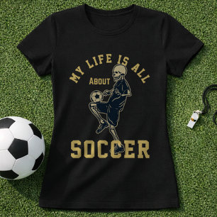 Soccer Skeleton Quote My Life Is All About Soccer T-Shirt