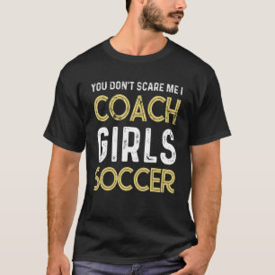 Soccer You don't scare me I coach girls soccer Qu T-Shirt