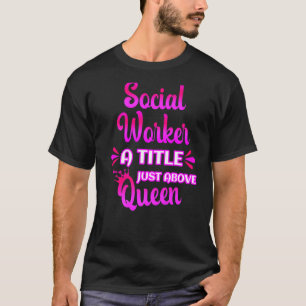 Social Worker A Title Just Above Queen Cute Saying T-Shirt