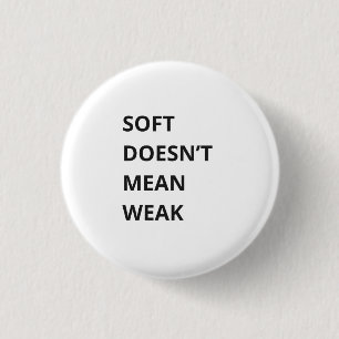 SOFT DOESN'T MEAN WEAK 1 INCH ROUND BUTTON