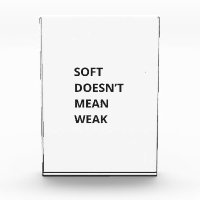 SOFT DOESN'T MEAN WEAK