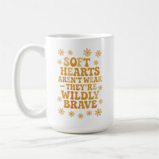 Soft hearts aren’t weak — they’re wildly brave coffee mug