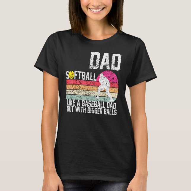 Softball Dad like A Baseball but with Bigger Balls T-Shirt (Front)