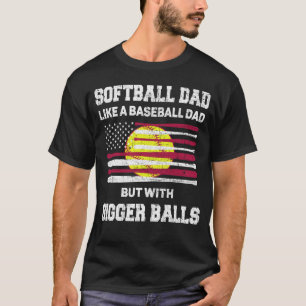 Softball Dad like a baseball dad with bigger Balls T-Shirt