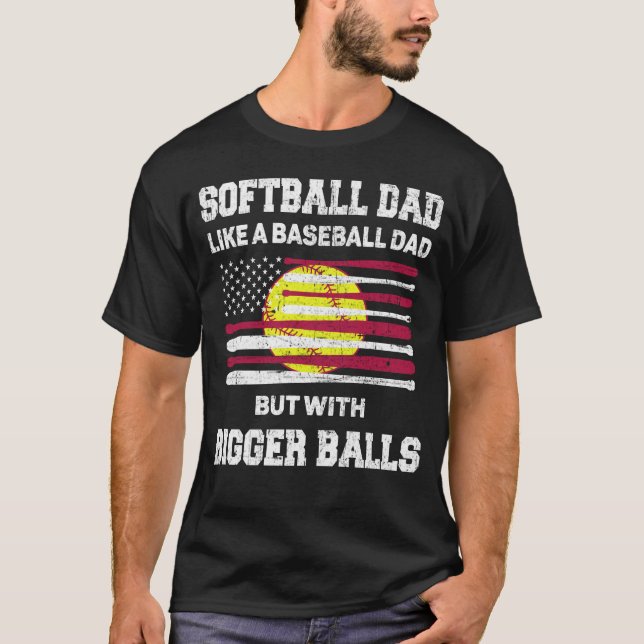 Softball Dad like a baseball dad with bigger Balls T-Shirt (Front)