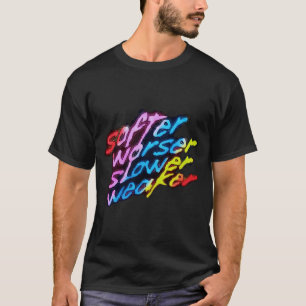Softer Worser Slower Weaker  T-Shirt
