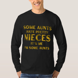 Some Aunts Have Pretty Nieces It's Me I'm Some 1 T-Shirt
