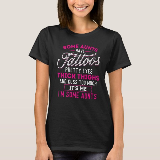 Some Aunts Have Tattoos Pretty Eyes Thick Thighs - T-Shirt (Front)