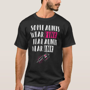 Some Aunts Wear Pink Real Aunts Wear Ink - Tattoo T-Shirt