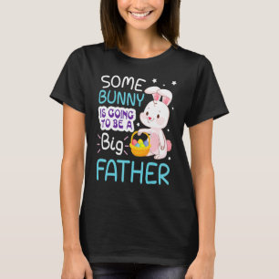 Some Bunny Is Going To Be A Big Father Happy My Ea T-Shirt
