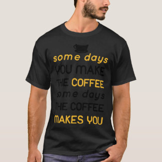 some day the coffee makes you T-Shirt