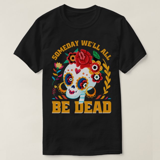 Some day we all be dead T-Shirt (Design Front)