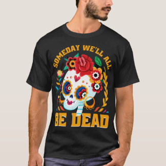 Some day we all be dead T-Shirt