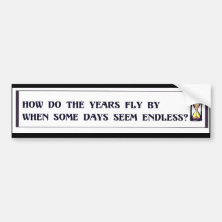 Some days are so long, yet the years fly by. bumper sticker