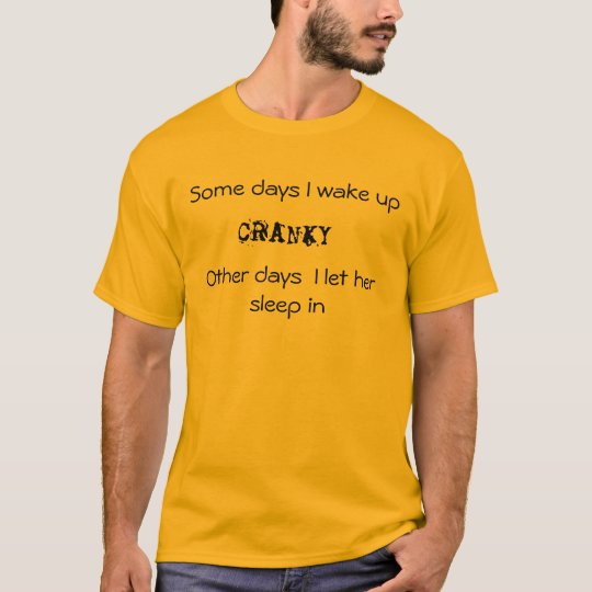 Some days I wake up CRANKY T-Shirt