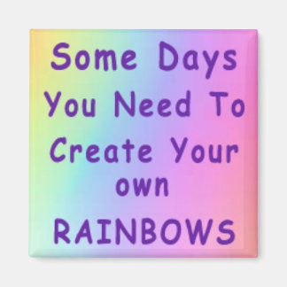 Some Days You Need To Create Your Own Rainbows Magnet